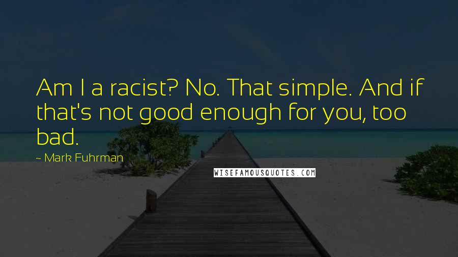 Mark Fuhrman Quotes: Am I a racist? No. That simple. And if that's not good enough for you, too bad.