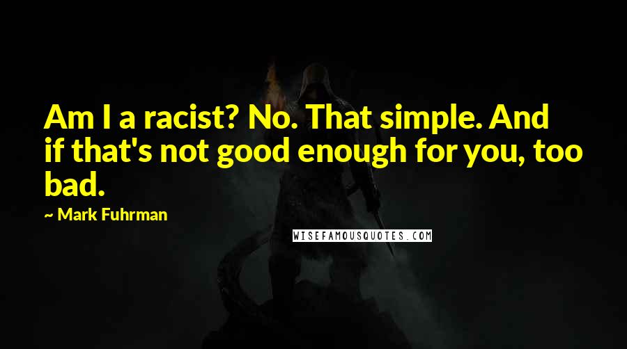 Mark Fuhrman Quotes: Am I a racist? No. That simple. And if that's not good enough for you, too bad.