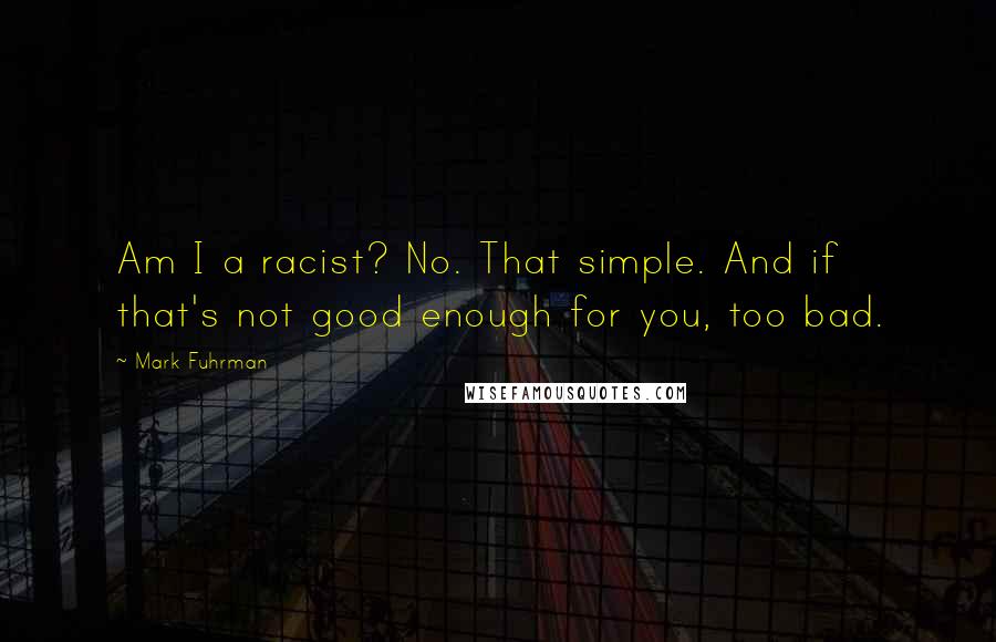 Mark Fuhrman Quotes: Am I a racist? No. That simple. And if that's not good enough for you, too bad.