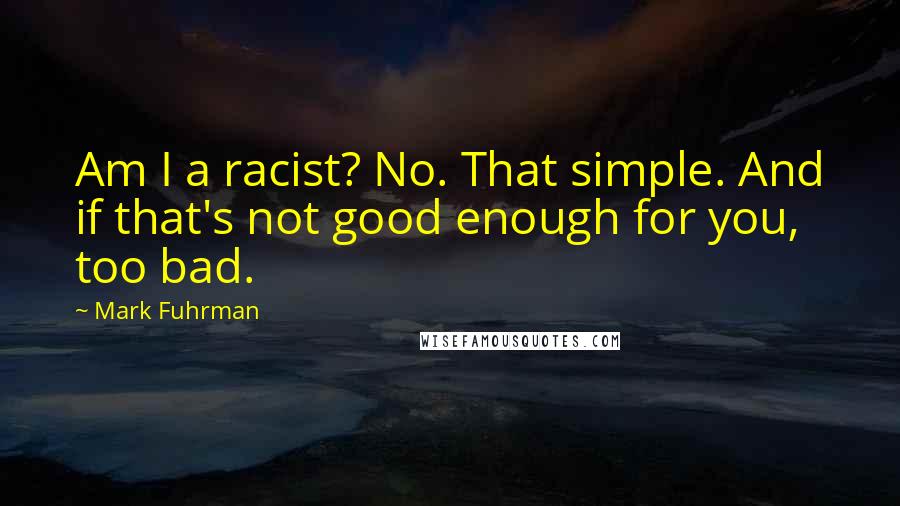 Mark Fuhrman Quotes: Am I a racist? No. That simple. And if that's not good enough for you, too bad.