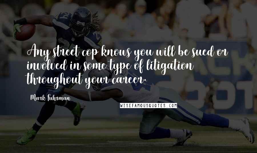 Mark Fuhrman Quotes: Any street cop knows you will be sued or involved in some type of litigation throughout your career.