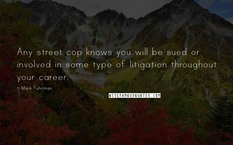 Mark Fuhrman Quotes: Any street cop knows you will be sued or involved in some type of litigation throughout your career.