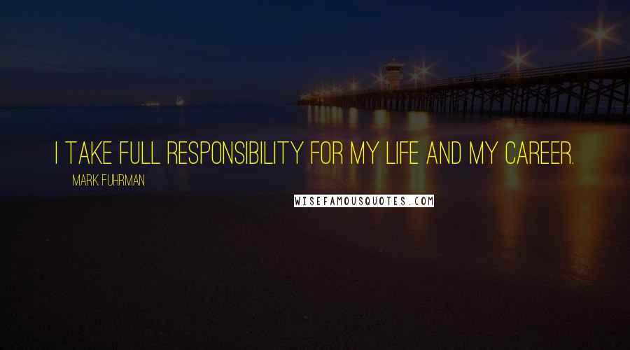Mark Fuhrman Quotes: I take full responsibility for my life and my career.