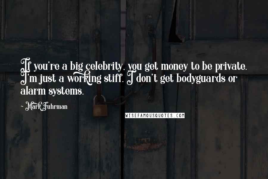 Mark Fuhrman Quotes: If you're a big celebrity, you get money to be private. I'm just a working stiff. I don't get bodyguards or alarm systems.