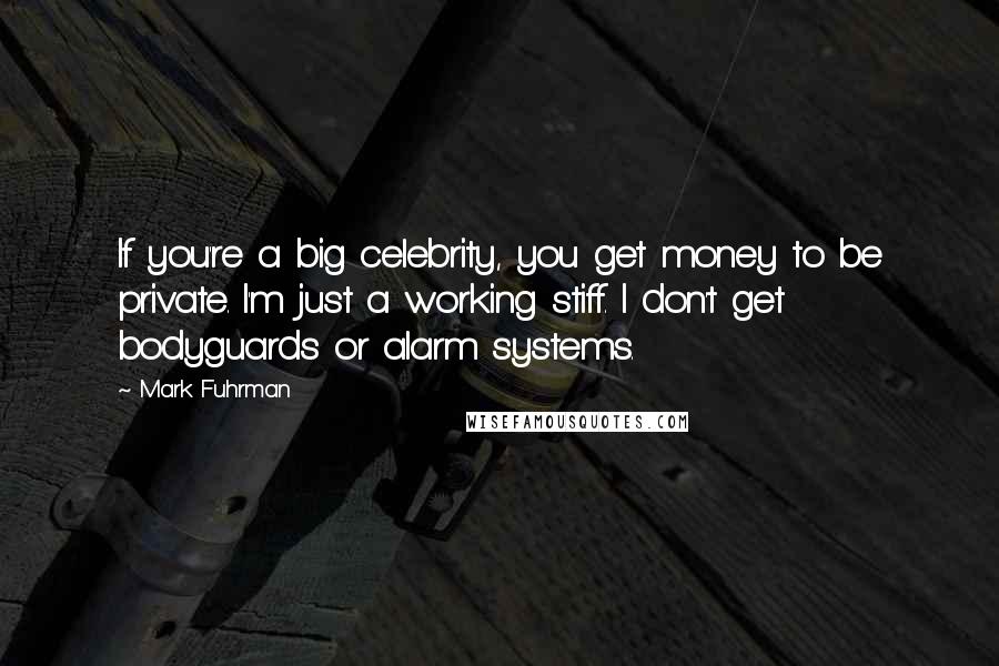 Mark Fuhrman Quotes: If you're a big celebrity, you get money to be private. I'm just a working stiff. I don't get bodyguards or alarm systems.