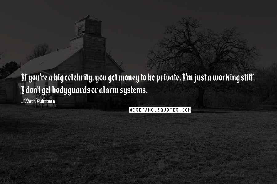 Mark Fuhrman Quotes: If you're a big celebrity, you get money to be private. I'm just a working stiff. I don't get bodyguards or alarm systems.