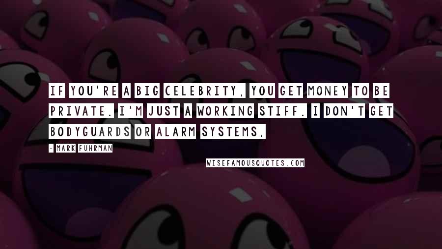 Mark Fuhrman Quotes: If you're a big celebrity, you get money to be private. I'm just a working stiff. I don't get bodyguards or alarm systems.