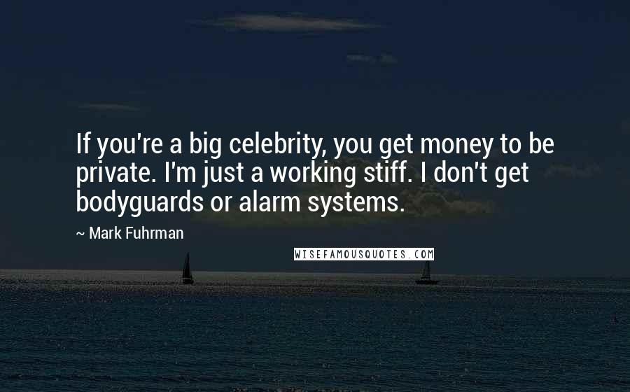 Mark Fuhrman Quotes: If you're a big celebrity, you get money to be private. I'm just a working stiff. I don't get bodyguards or alarm systems.