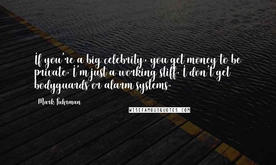 Mark Fuhrman Quotes: If you're a big celebrity, you get money to be private. I'm just a working stiff. I don't get bodyguards or alarm systems.