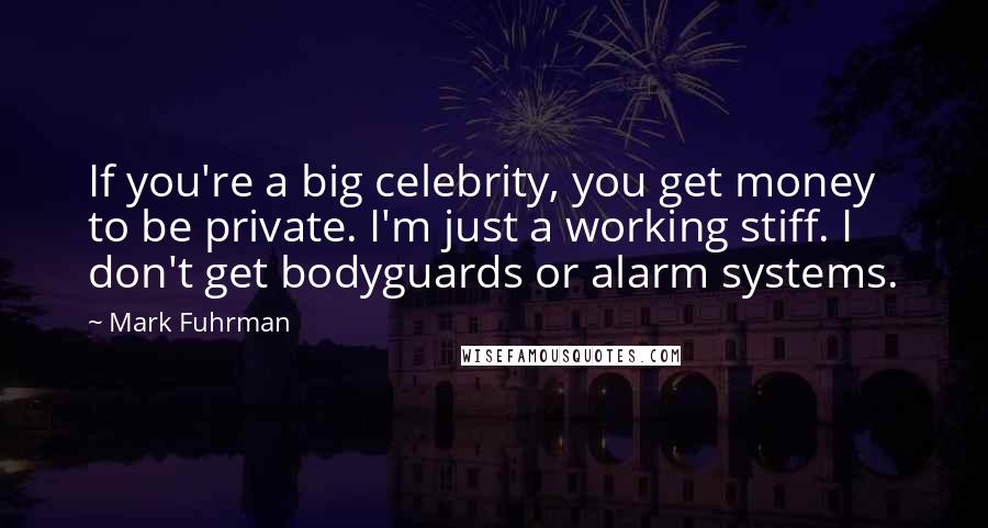 Mark Fuhrman Quotes: If you're a big celebrity, you get money to be private. I'm just a working stiff. I don't get bodyguards or alarm systems.