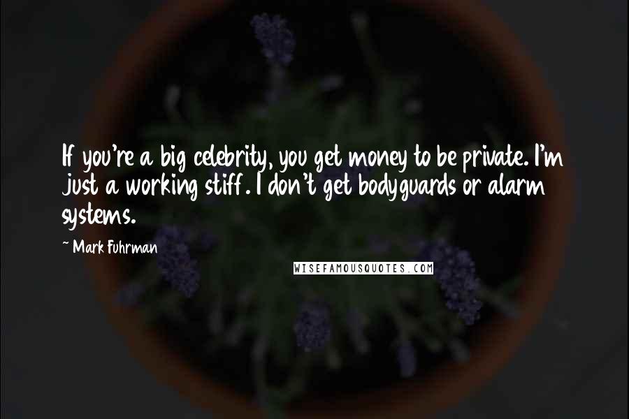 Mark Fuhrman Quotes: If you're a big celebrity, you get money to be private. I'm just a working stiff. I don't get bodyguards or alarm systems.