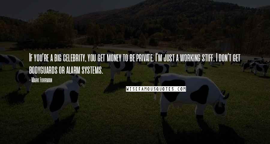 Mark Fuhrman Quotes: If you're a big celebrity, you get money to be private. I'm just a working stiff. I don't get bodyguards or alarm systems.