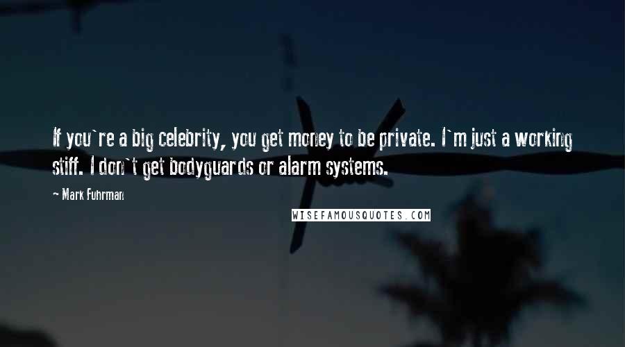 Mark Fuhrman Quotes: If you're a big celebrity, you get money to be private. I'm just a working stiff. I don't get bodyguards or alarm systems.