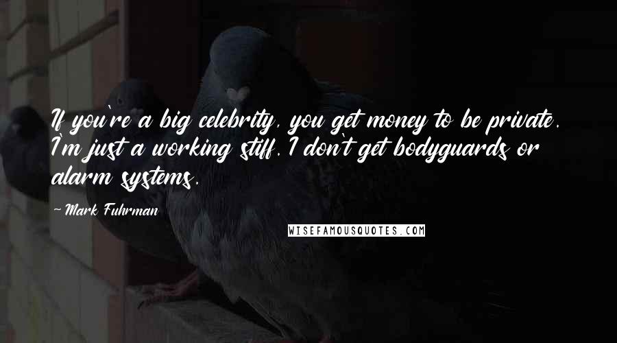 Mark Fuhrman Quotes: If you're a big celebrity, you get money to be private. I'm just a working stiff. I don't get bodyguards or alarm systems.