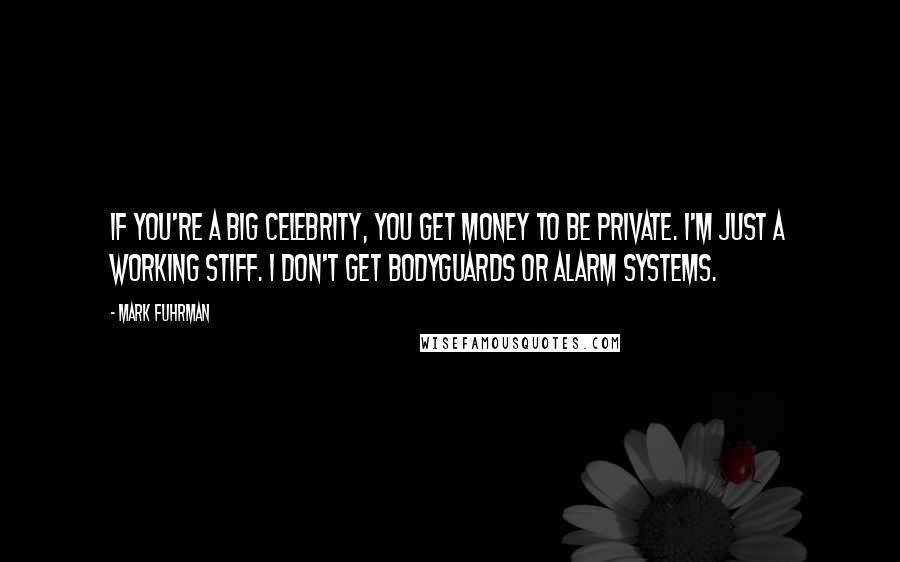 Mark Fuhrman Quotes: If you're a big celebrity, you get money to be private. I'm just a working stiff. I don't get bodyguards or alarm systems.