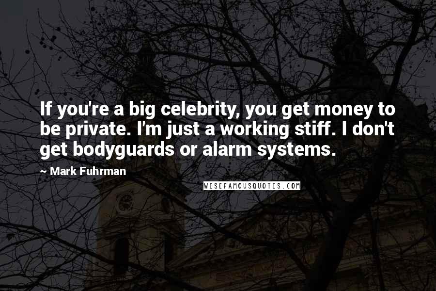 Mark Fuhrman Quotes: If you're a big celebrity, you get money to be private. I'm just a working stiff. I don't get bodyguards or alarm systems.