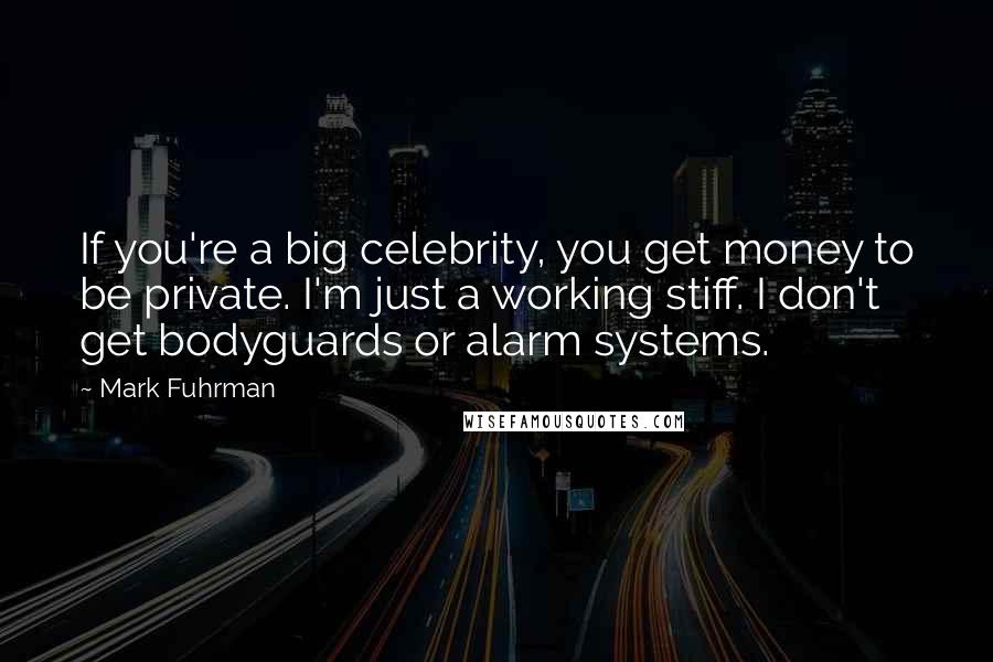 Mark Fuhrman Quotes: If you're a big celebrity, you get money to be private. I'm just a working stiff. I don't get bodyguards or alarm systems.