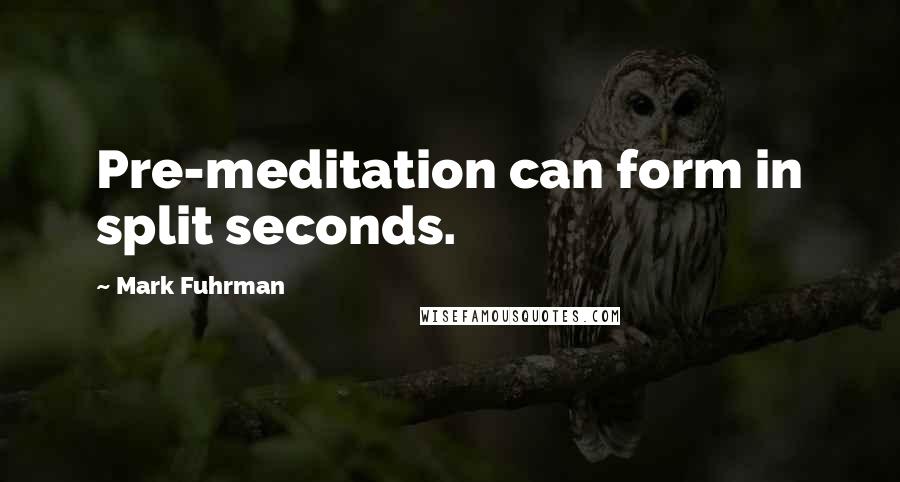 Mark Fuhrman Quotes: Pre-meditation can form in split seconds.