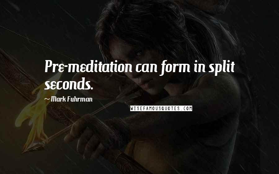 Mark Fuhrman Quotes: Pre-meditation can form in split seconds.