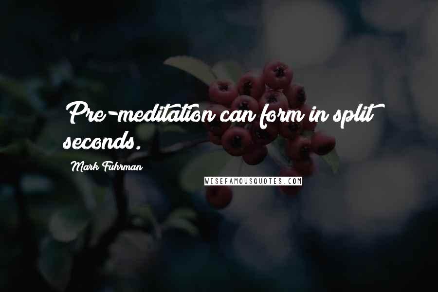 Mark Fuhrman Quotes: Pre-meditation can form in split seconds.