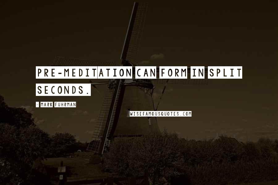 Mark Fuhrman Quotes: Pre-meditation can form in split seconds.