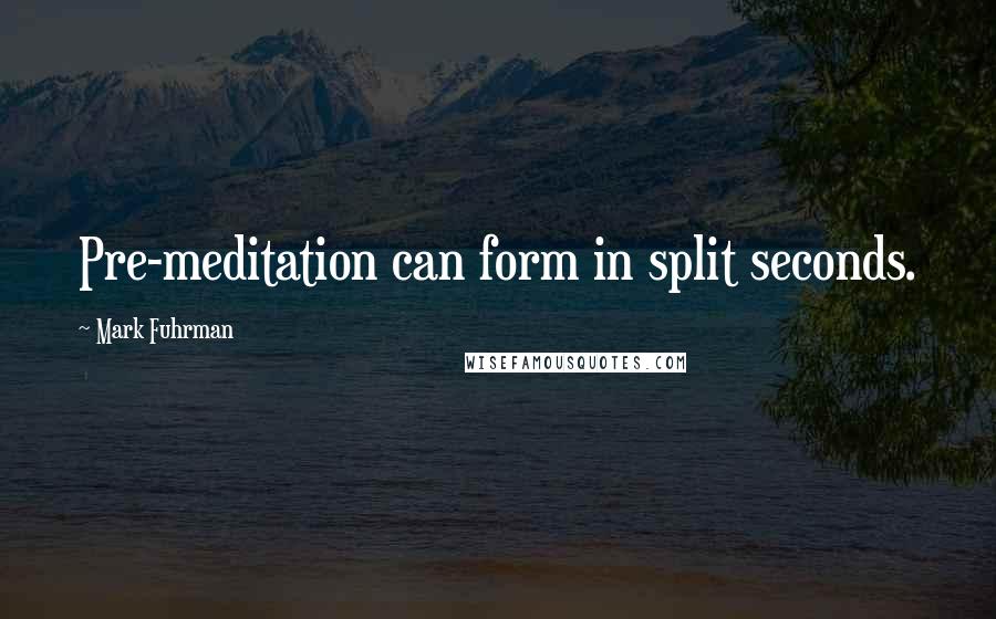 Mark Fuhrman Quotes: Pre-meditation can form in split seconds.