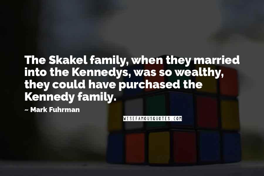 Mark Fuhrman Quotes: The Skakel family, when they married into the Kennedys, was so wealthy, they could have purchased the Kennedy family.