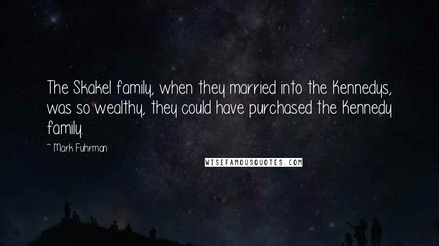 Mark Fuhrman Quotes: The Skakel family, when they married into the Kennedys, was so wealthy, they could have purchased the Kennedy family.