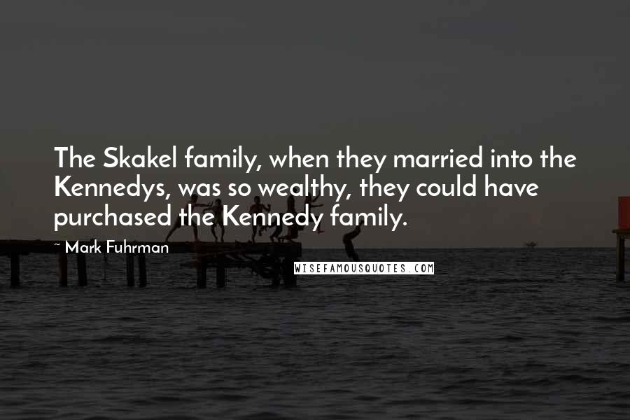 Mark Fuhrman Quotes: The Skakel family, when they married into the Kennedys, was so wealthy, they could have purchased the Kennedy family.