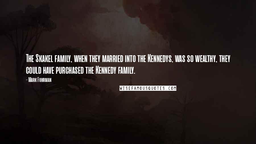 Mark Fuhrman Quotes: The Skakel family, when they married into the Kennedys, was so wealthy, they could have purchased the Kennedy family.