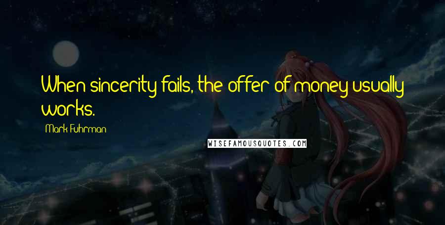 Mark Fuhrman Quotes: When sincerity fails, the offer of money usually works.