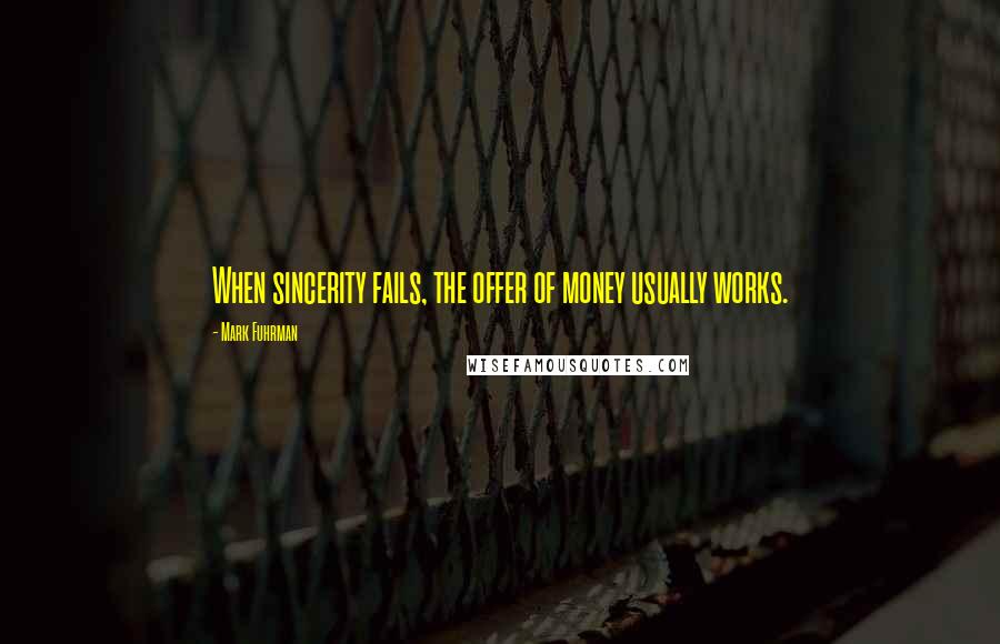 Mark Fuhrman Quotes: When sincerity fails, the offer of money usually works.