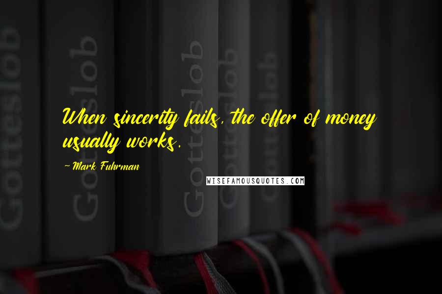 Mark Fuhrman Quotes: When sincerity fails, the offer of money usually works.