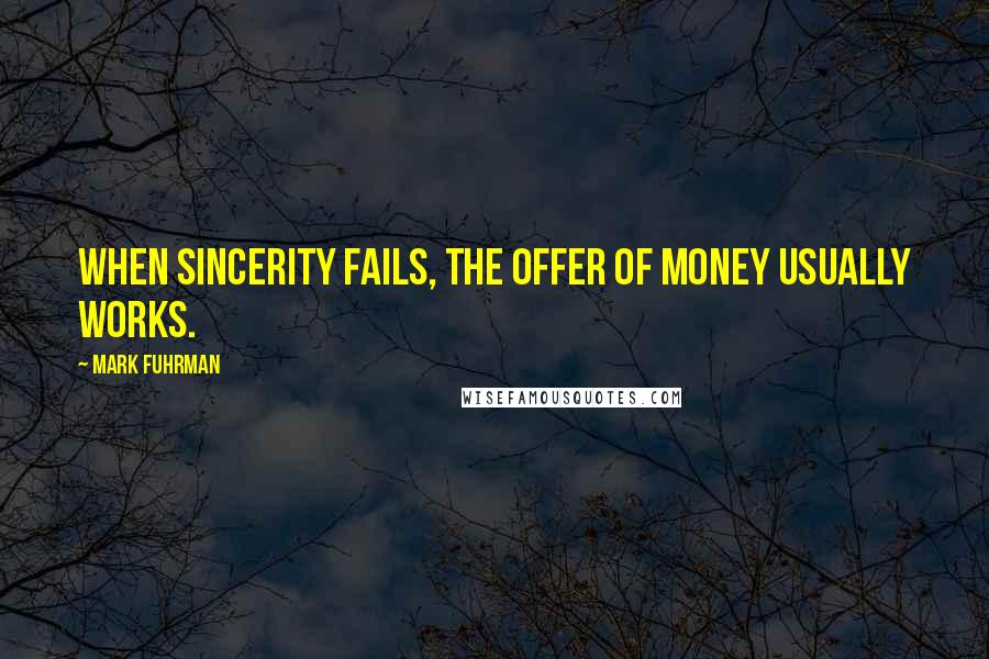 Mark Fuhrman Quotes: When sincerity fails, the offer of money usually works.