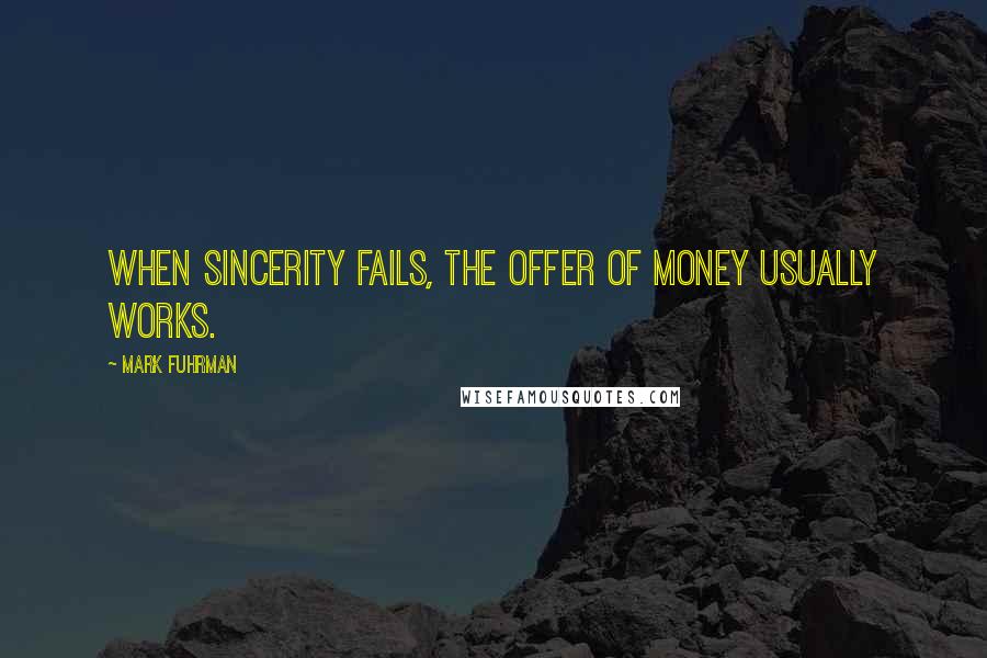 Mark Fuhrman Quotes: When sincerity fails, the offer of money usually works.