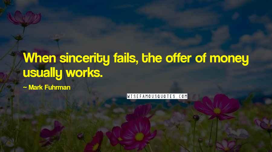 Mark Fuhrman Quotes: When sincerity fails, the offer of money usually works.