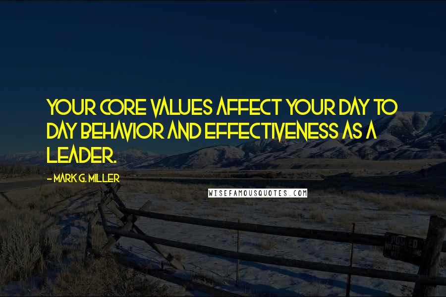 Mark G. Miller Quotes: Your core values affect your day to day behavior and effectiveness as a leader.