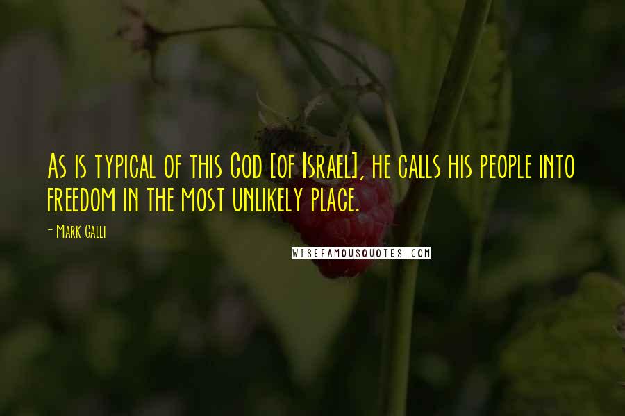 Mark Galli Quotes: As is typical of this God [of Israel], he calls his people into freedom in the most unlikely place.