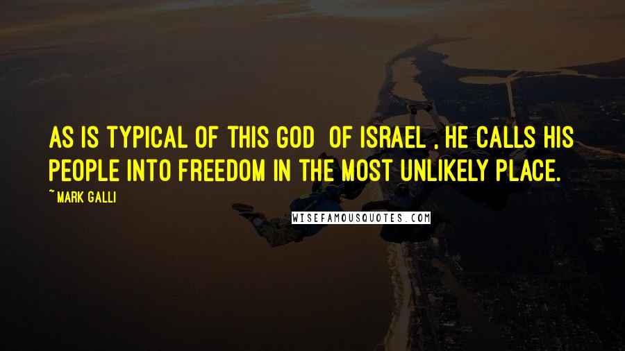 Mark Galli Quotes: As is typical of this God [of Israel], he calls his people into freedom in the most unlikely place.