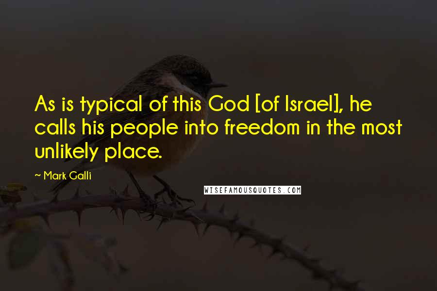 Mark Galli Quotes: As is typical of this God [of Israel], he calls his people into freedom in the most unlikely place.