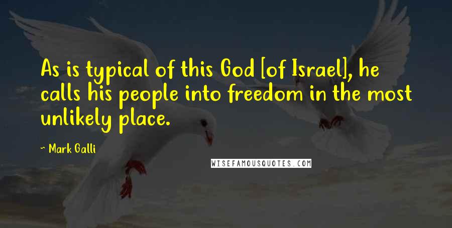 Mark Galli Quotes: As is typical of this God [of Israel], he calls his people into freedom in the most unlikely place.