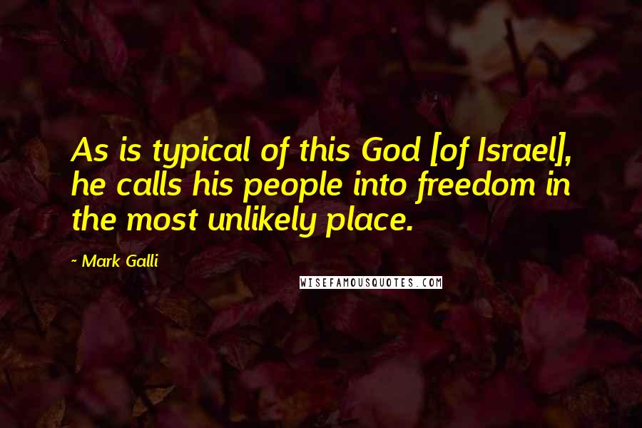 Mark Galli Quotes: As is typical of this God [of Israel], he calls his people into freedom in the most unlikely place.