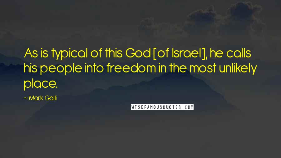 Mark Galli Quotes: As is typical of this God [of Israel], he calls his people into freedom in the most unlikely place.