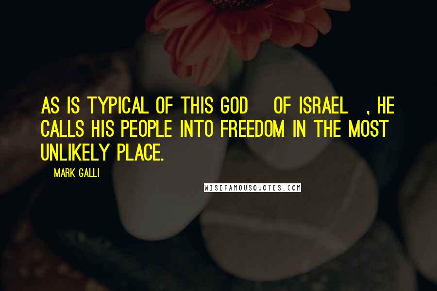 Mark Galli Quotes: As is typical of this God [of Israel], he calls his people into freedom in the most unlikely place.