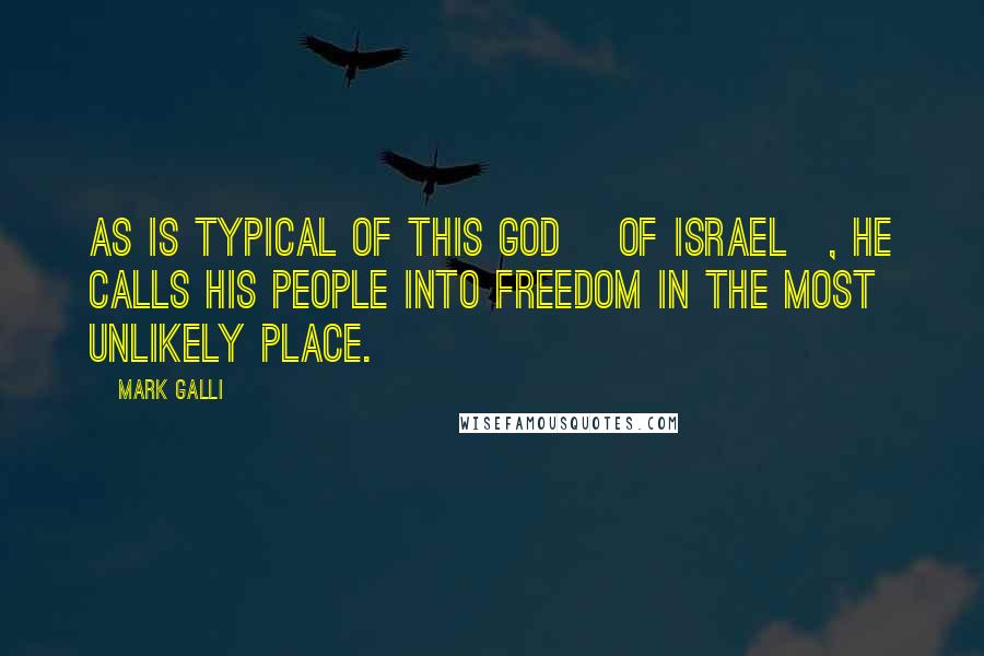 Mark Galli Quotes: As is typical of this God [of Israel], he calls his people into freedom in the most unlikely place.