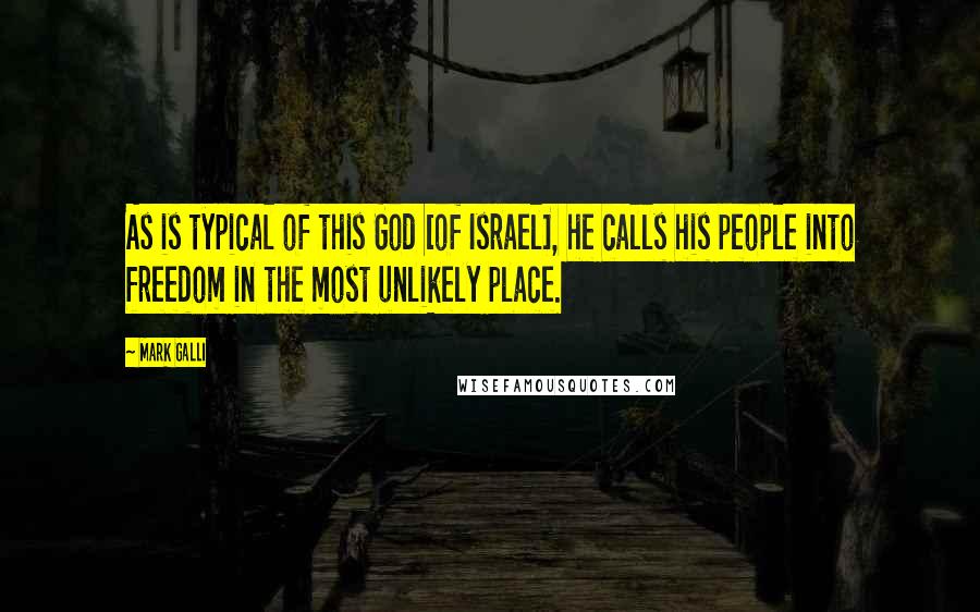 Mark Galli Quotes: As is typical of this God [of Israel], he calls his people into freedom in the most unlikely place.