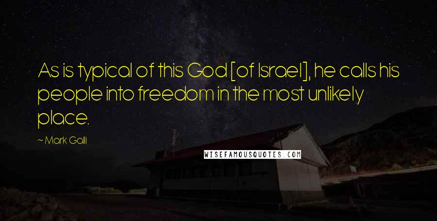 Mark Galli Quotes: As is typical of this God [of Israel], he calls his people into freedom in the most unlikely place.