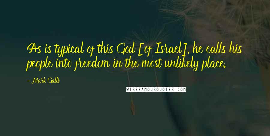 Mark Galli Quotes: As is typical of this God [of Israel], he calls his people into freedom in the most unlikely place.