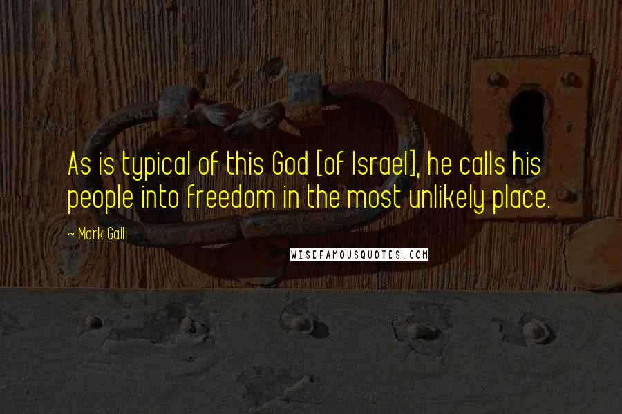 Mark Galli Quotes: As is typical of this God [of Israel], he calls his people into freedom in the most unlikely place.