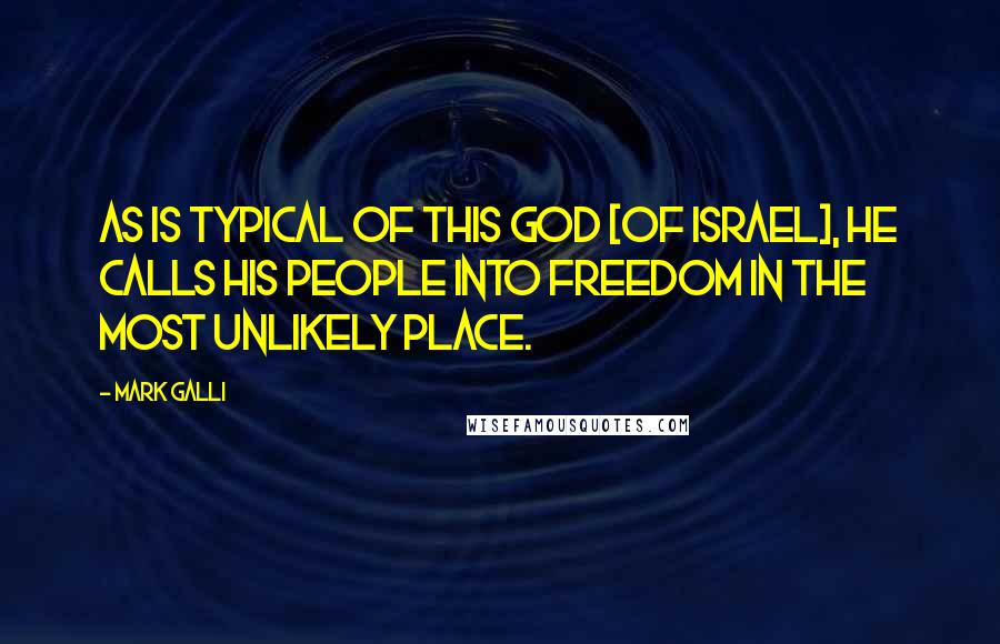 Mark Galli Quotes: As is typical of this God [of Israel], he calls his people into freedom in the most unlikely place.